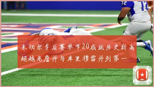 米切尔季后赛单节20成就历史新高超越老詹并与库里穆雷并列第一