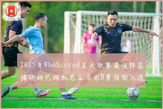 2025年WhoScored五大联赛最佳阵容揭晓姆巴佩凯恩亚马尔B费领衔入选