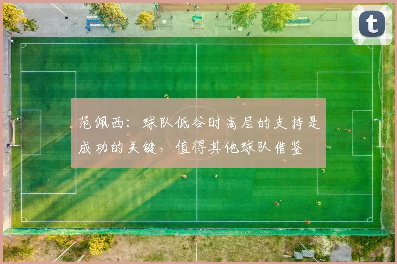 范佩西：球队低谷时高层的支持是成功的关键，值得其他球队借鉴