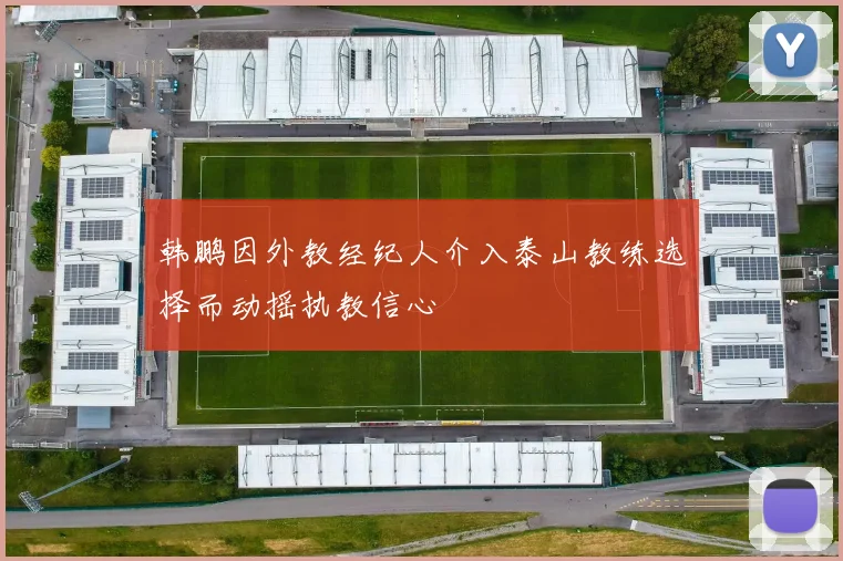 韩鹏因外教经纪人介入泰山教练选择而动摇执教信心