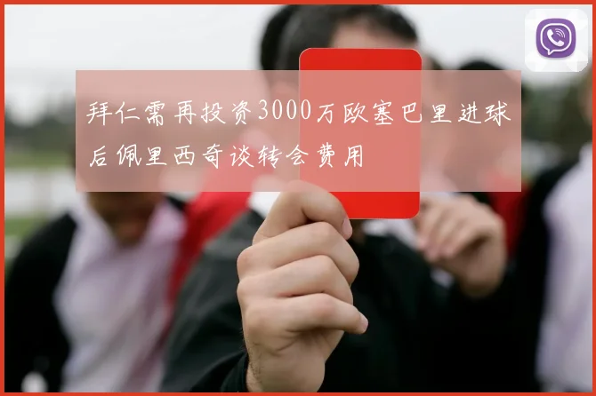 拜仁需再投资3000万欧塞巴里进球后佩里西奇谈转会费用