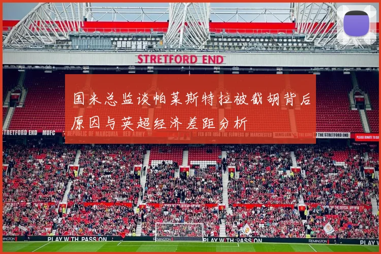 国米总监谈帕莱斯特拉被截胡背后原因与英超经济差距分析