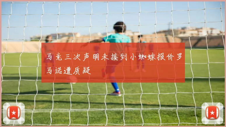 马竞三次声明未接到小蜘蛛报价罗马诺遭质疑